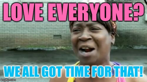 love all people | LOVE EVERYONE? WE ALL GOT TIME FOR THAT! | image tagged in memes,aint nobody got time for that | made w/ Imgflip meme maker