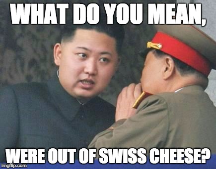 Kim Jong Un | WHAT DO YOU MEAN, WERE OUT OF SWISS CHEESE? | image tagged in kim jong un | made w/ Imgflip meme maker