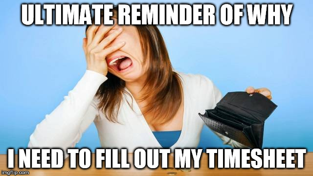 Why I need to fill out my timesheet | ULTIMATE REMINDER OF WHY; I NEED TO FILL OUT MY TIMESHEET | image tagged in timesheet reminder | made w/ Imgflip meme maker