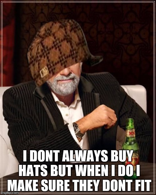 The Most Interesting Man In The World Meme | I DONT ALWAYS BUY HATS BUT WHEN I DO I MAKE SURE THEY DONT FIT | image tagged in memes,the most interesting man in the world,scumbag | made w/ Imgflip meme maker