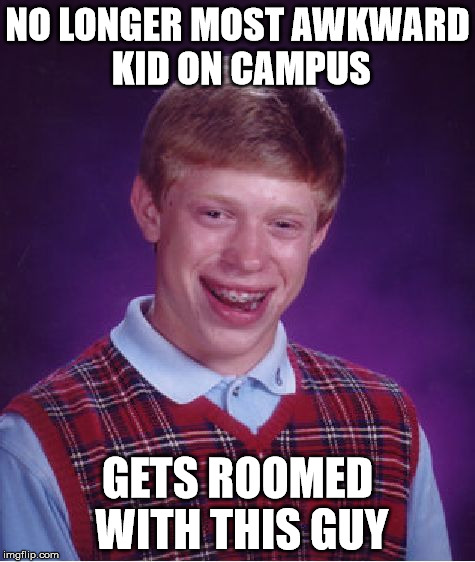 Bad Luck Brian Meme | NO LONGER MOST AWKWARD KID ON CAMPUS GETS ROOMED WITH THIS GUY | image tagged in memes,bad luck brian | made w/ Imgflip meme maker