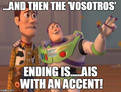 X, X Everywhere | ...AND THEN THE 'VOSOTROS'; ENDING IS.....AIS WITH AN ACCENT! | image tagged in memes,x x everywhere | made w/ Imgflip meme maker