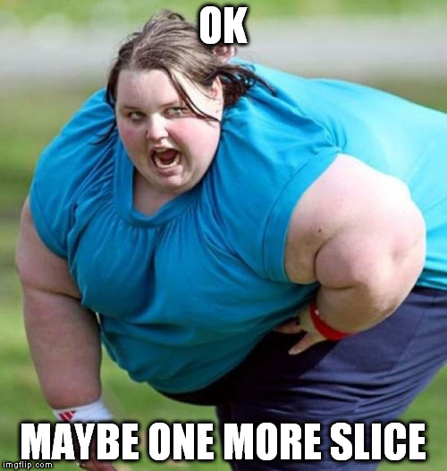 OK MAYBE ONE MORE SLICE | made w/ Imgflip meme maker