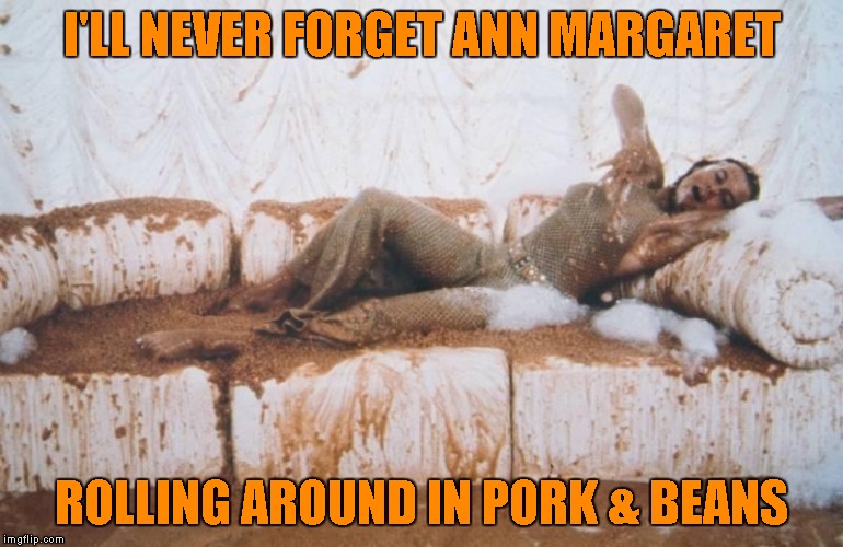 I'LL NEVER FORGET ANN MARGARET ROLLING AROUND IN PORK & BEANS | made w/ Imgflip meme maker