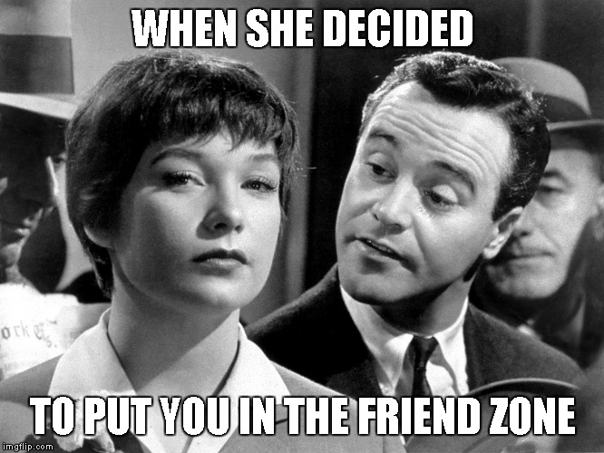 WHEN SHE DECIDED; TO PUT YOU IN THE FRIEND ZONE | image tagged in friendzone,friendzoned,jack lemmon,bad luck | made w/ Imgflip meme maker