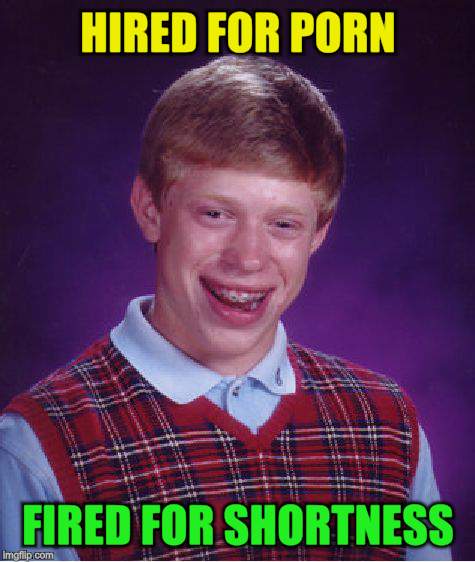 Bad Luck Brian Meme | HIRED FOR PORN FIRED FOR SHORTNESS | image tagged in memes,bad luck brian | made w/ Imgflip meme maker