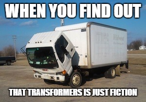 Okay Truck Meme | WHEN YOU FIND OUT; THAT TRANSFORMERS IS JUST FICTION | image tagged in memes,okay truck | made w/ Imgflip meme maker