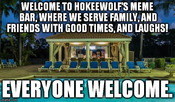 WELCOME TO HOKEEWOLF'S MEME BAR, WHERE WE SERVE FAMILY, AND FRIENDS WITH GOOD TIMES, AND LAUGHS! EVERYONE WELCOME. | made w/ Imgflip meme maker