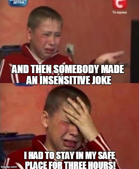 Boy, college is tough now a days...... | AND THEN SOMEBODY MADE AN INSENSITIVE JOKE; I HAD TO STAY IN MY SAFE PLACE FOR THREE HOURS! | image tagged in ukrainian kid crying,liberals,millennial,college,baby | made w/ Imgflip meme maker