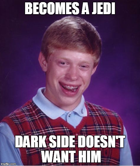 Bad Luck Brian | BECOMES A JEDI; DARK SIDE DOESN'T WANT HIM | image tagged in memes,bad luck brian | made w/ Imgflip meme maker