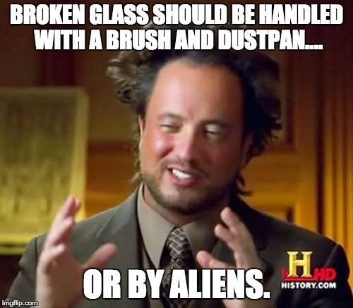 Ancient Aliens Meme | BROKEN GLASS SHOULD BE HANDLED WITH A BRUSH AND DUSTPAN.... OR BY ALIENS. | image tagged in memes,ancient aliens | made w/ Imgflip meme maker