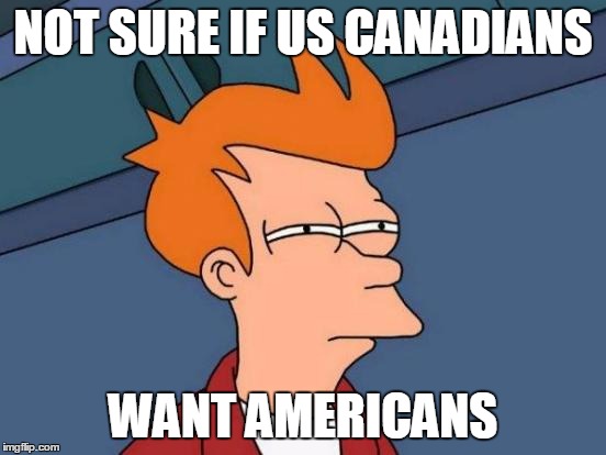 Futurama Fry Meme | NOT SURE IF US CANADIANS WANT AMERICANS | image tagged in memes,futurama fry | made w/ Imgflip meme maker