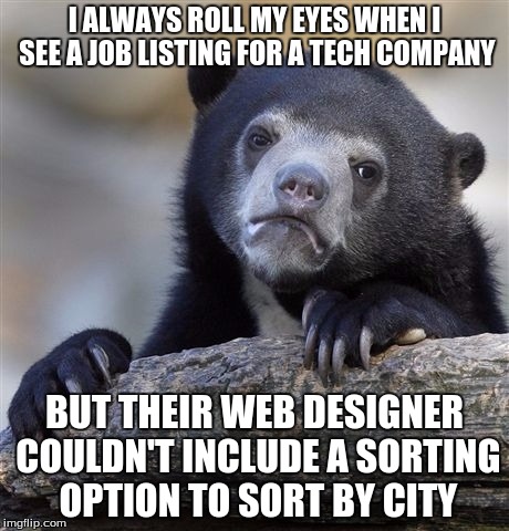 "Applicant must be extremely proficient with attention to detail," eh? | I ALWAYS ROLL MY EYES WHEN I SEE A JOB LISTING FOR A TECH COMPANY; BUT THEIR WEB DESIGNER COULDN'T INCLUDE A SORTING OPTION TO SORT BY CITY | image tagged in memes,confession bear,computers/electronics,technology,tech support,job | made w/ Imgflip meme maker