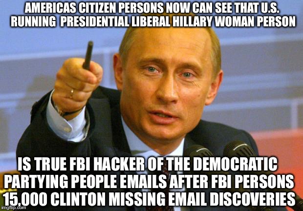 Good Guy Putin All Bets On The Colin Powell Secratary Of State Man Person  | AMERICAS CITIZEN PERSONS NOW CAN SEE THAT U.S. RUNNING  PRESIDENTIAL LIBERAL HILLARY WOMAN PERSON; IS TRUE FBI HACKER OF THE DEMOCRATIC PARTYING PEOPLE EMAILS AFTER FBI PERSONS 15,000 CLINTON MISSING EMAIL DISCOVERIES | image tagged in memes,good guy putin,hillary emails,clinton foundation,government corruption,vladimir putin | made w/ Imgflip meme maker