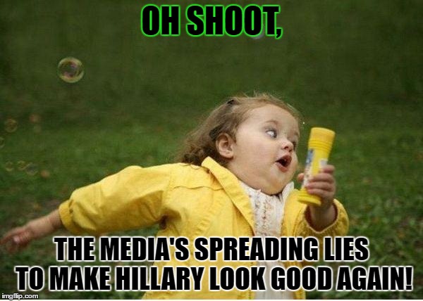 Chubby Bubbles Girl | OH SHOOT, THE MEDIA'S SPREADING LIES TO MAKE HILLARY LOOK GOOD AGAIN! | image tagged in memes,chubby bubbles girl,template quest,funny,biased media | made w/ Imgflip meme maker