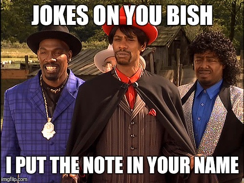 Hatin | JOKES ON YOU BISH I PUT THE NOTE IN YOUR NAME | image tagged in hatin | made w/ Imgflip meme maker