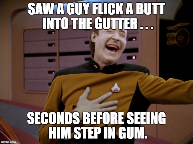 SAW A GUY FLICK A BUTT INTO THE GUTTER . . . SECONDS BEFORE SEEING HIM STEP IN GUM. | made w/ Imgflip meme maker
