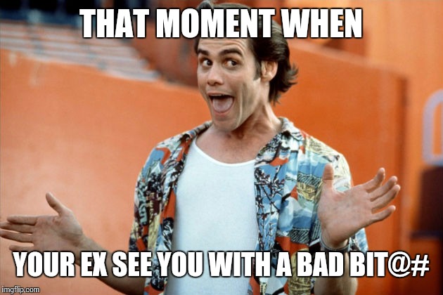 #Sitcalm  | THAT MOMENT WHEN; YOUR EX SEE YOU WITH A BAD BIT@# | image tagged in ace ventura,90's,too funny,funny,memes,movies | made w/ Imgflip meme maker