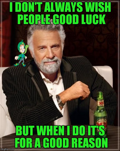 The Most Interesting Man In The World Meme | I DON'T ALWAYS WISH PEOPLE GOOD LUCK BUT WHEN I DO IT'S FOR A GOOD REASON | image tagged in memes,the most interesting man in the world | made w/ Imgflip meme maker