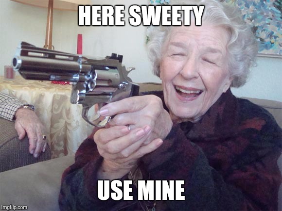 Old lady with gun | HERE SWEETY USE MINE | image tagged in old lady with gun | made w/ Imgflip meme maker