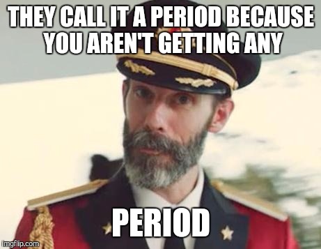 Captain Obvious | THEY CALL IT A PERIOD BECAUSE YOU AREN'T GETTING ANY; PERIOD | image tagged in captain obvious | made w/ Imgflip meme maker