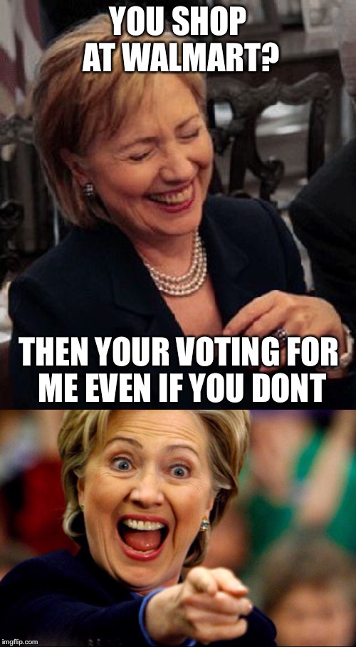 Bad Pun Hillary | YOU SHOP AT WALMART? THEN YOUR VOTING FOR ME EVEN IF YOU DONT | image tagged in bad pun hillary | made w/ Imgflip meme maker