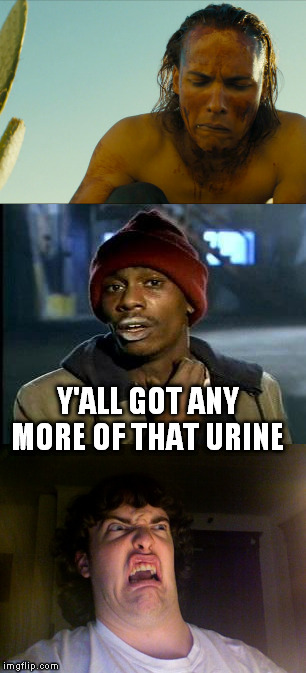 Fear the Walking Dead fans will get it | Y'ALL GOT ANY MORE OF THAT URINE | image tagged in fear the walking dead | made w/ Imgflip meme maker