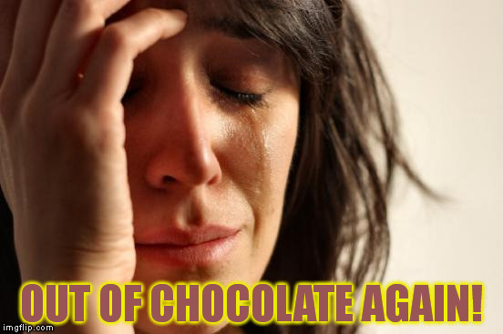 First World Problems Meme | OUT OF CHOCOLATE AGAIN! | image tagged in memes,first world problems | made w/ Imgflip meme maker