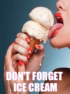 DON'T FORGET ICE CREAM | made w/ Imgflip meme maker