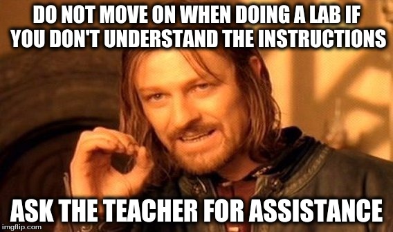 One Does Not Simply Meme | DO NOT MOVE ON WHEN DOING A LAB IF YOU DON'T UNDERSTAND THE INSTRUCTIONS; ASK THE TEACHER FOR ASSISTANCE | image tagged in memes,one does not simply | made w/ Imgflip meme maker