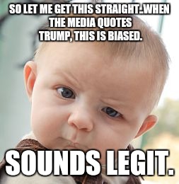 Skeptical Baby Meme | SO LET ME GET THIS STRAIGHT..WHEN THE MEDIA QUOTES TRUMP, THIS IS BIASED. SOUNDS LEGIT. | image tagged in memes,skeptical baby | made w/ Imgflip meme maker