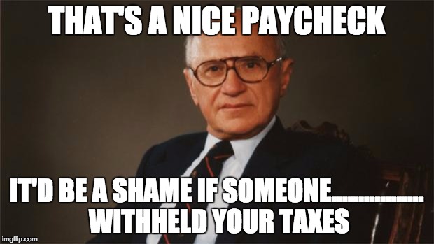 Milton Friedman, Statist | THAT'S A NICE PAYCHECK; IT'D BE A SHAME IF SOMEONE................. WITHHELD YOUR TAXES | image tagged in withholding,fica,taxes,milton friedman libertarian party | made w/ Imgflip meme maker