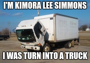 kimora lee simmons is truck | I'M KIMORA LEE SIMMONS; I WAS TURN INTO A TRUCK | image tagged in memes,okay truck | made w/ Imgflip meme maker