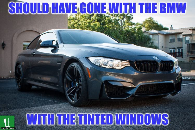 SHOULD HAVE GONE WITH THE BMW WITH THE TINTED WINDOWS | made w/ Imgflip meme maker