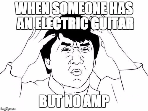 I was almost in this situation xD im ok tho. | WHEN SOMEONE HAS AN ELECTRIC GUITAR; BUT NO AMP | image tagged in memes,jackie chan wtf,guitar,electric,lol | made w/ Imgflip meme maker