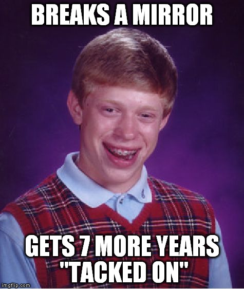 Bad Luck Brian Meme | BREAKS A MIRROR GETS 7 MORE YEARS "TACKED ON" | image tagged in memes,bad luck brian | made w/ Imgflip meme maker