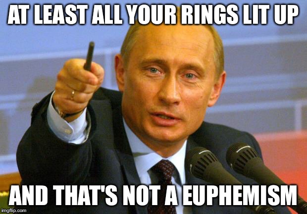 AT LEAST ALL YOUR RINGS LIT UP AND THAT'S NOT A EUPHEMISM | made w/ Imgflip meme maker