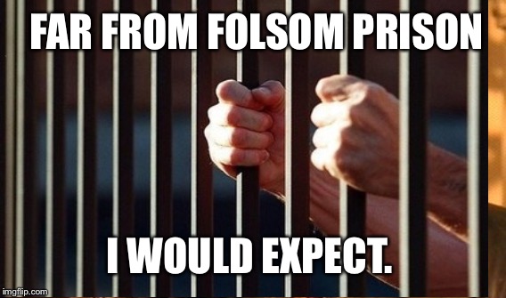 FAR FROM FOLSOM PRISON I WOULD EXPECT. | made w/ Imgflip meme maker