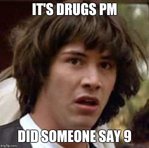 Conspiracy Keanu Meme | IT'S DRUGS PM DID SOMEONE SAY 9 | image tagged in memes,conspiracy keanu | made w/ Imgflip meme maker