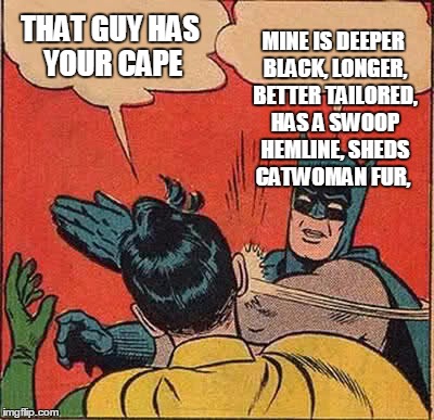 Batman Slapping Robin Meme | THAT GUY HAS YOUR CAPE MINE IS DEEPER BLACK, LONGER, BETTER TAILORED, HAS A SWOOP HEMLINE, SHEDS CATWOMAN FUR, | image tagged in memes,batman slapping robin | made w/ Imgflip meme maker