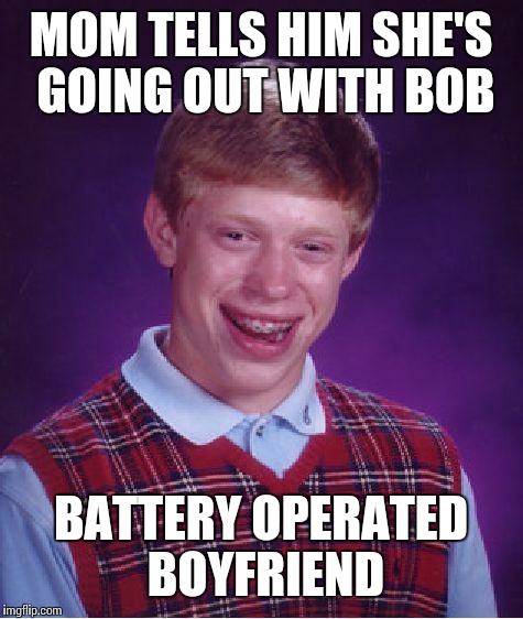 Bad Luck Brian Meme | MOM TELLS HIM SHE'S GOING OUT WITH BOB BATTERY OPERATED BOYFRIEND | image tagged in memes,bad luck brian | made w/ Imgflip meme maker