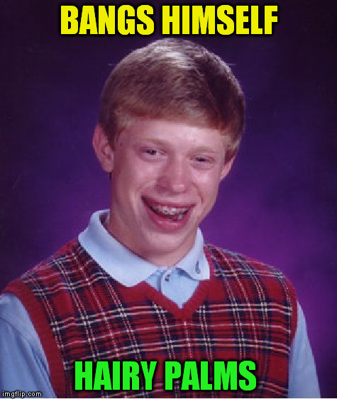 Bad Luck Brian Meme | BANGS HIMSELF HAIRY PALMS | image tagged in memes,bad luck brian | made w/ Imgflip meme maker