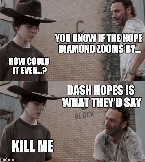 Here you go dash hopes | YOU KNOW IF THE HOPE DIAMOND ZOOMS BY... HOW COULD IT EVEN...? DASH HOPES IS WHAT THEY'D SAY; KILL ME | image tagged in memes,rick and carl | made w/ Imgflip meme maker