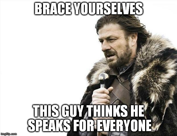Brace Yourselves X is Coming Meme | BRACE YOURSELVES THIS GUY THINKS HE SPEAKS FOR EVERYONE | image tagged in memes,brace yourselves x is coming | made w/ Imgflip meme maker