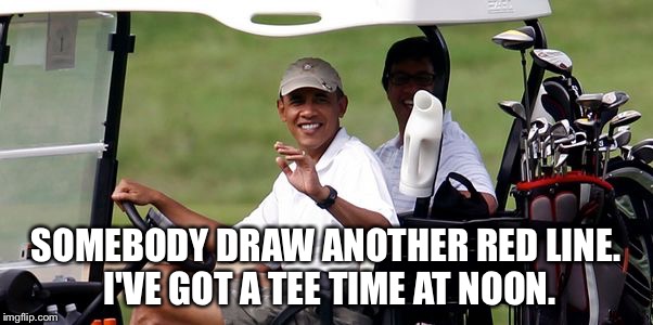 Obama golfing | SOMEBODY DRAW ANOTHER RED LINE. I'VE GOT A TEE TIME AT NOON. | image tagged in obama golfing | made w/ Imgflip meme maker