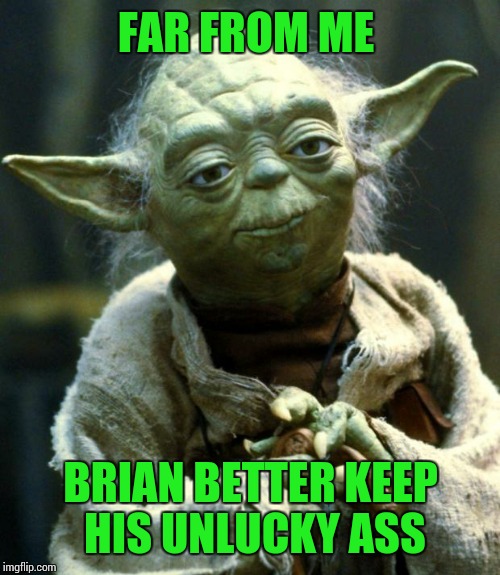 Star Wars Yoda Meme | FAR FROM ME BRIAN BETTER KEEP HIS UNLUCKY ASS | image tagged in memes,star wars yoda | made w/ Imgflip meme maker