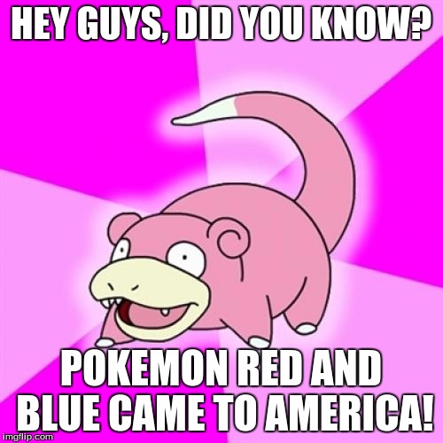 Slowpoke | HEY GUYS, DID YOU KNOW? POKEMON RED AND BLUE CAME TO AMERICA! | image tagged in memes,slowpoke | made w/ Imgflip meme maker