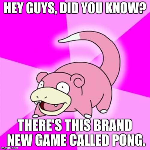 Slowpoke | HEY GUYS, DID YOU KNOW? THERE'S THIS BRAND NEW GAME CALLED PONG. | image tagged in memes,slowpoke | made w/ Imgflip meme maker