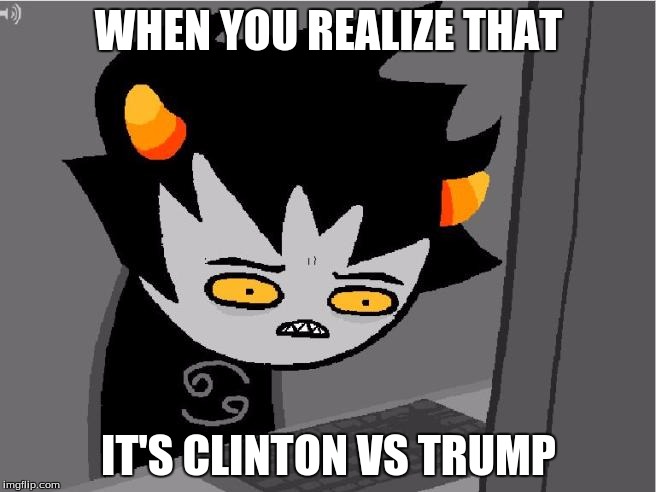 wut the heck | WHEN YOU REALIZE THAT; IT'S CLINTON VS TRUMP | image tagged in wut the heck | made w/ Imgflip meme maker