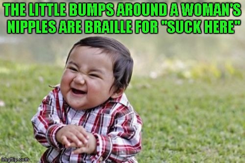 Evil Toddler Meme | THE LITTLE BUMPS AROUND A WOMAN'S NIPPLES ARE BRAILLE FOR "SUCK HERE" | image tagged in memes,evil toddler | made w/ Imgflip meme maker